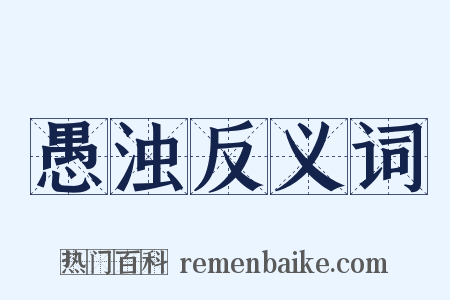 愚浊反义词是什么意思的图片